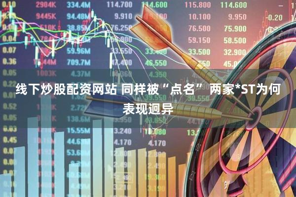 线下炒股配资网站 同样被“点名” 两家*ST为何表现迥异