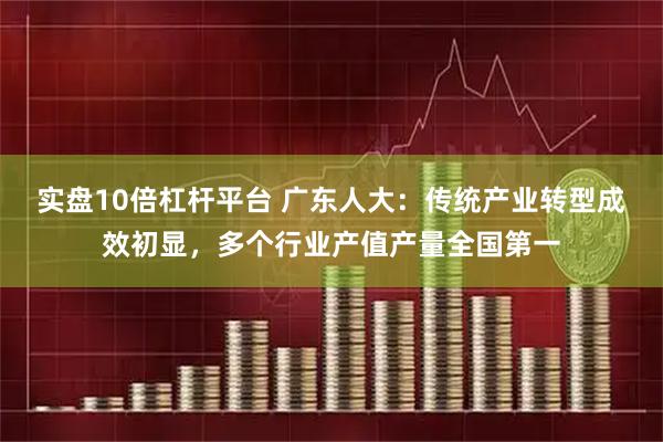 实盘10倍杠杆平台 广东人大：传统产业转型成效初显，多个行业产值产量全国第一