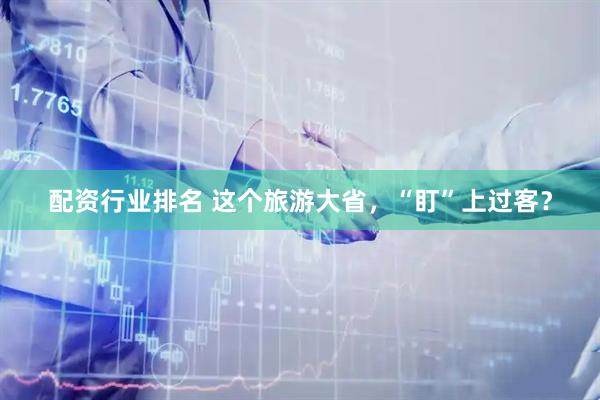 配资行业排名 这个旅游大省，“盯”上过客？
