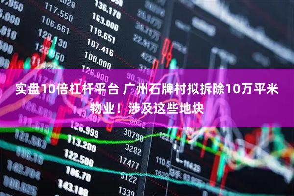 实盘10倍杠杆平台 广州石牌村拟拆除10万平米物业！涉及这些地块